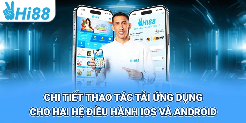 Tải app chỉ với vài bước – hỗ trợ cả ios & android