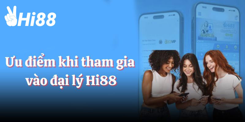 Ưu điểm khi tham gia vào đại lý Hi88 hiện nay